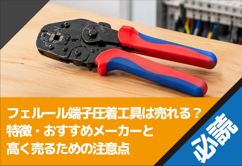 フェルール端子圧着工具は売れる？特徴・おすすめメーカーと高く売るための注意点