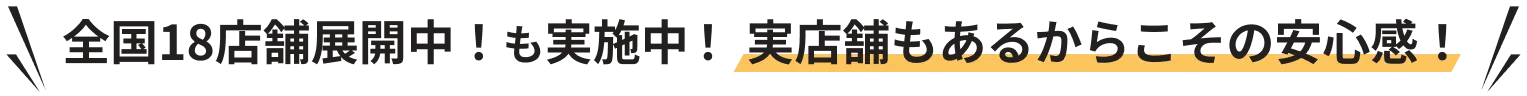 全国18店舗展開中！も実施中！実店舗もあるからこその安心感！