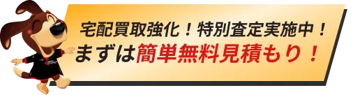 宅配買取強化！特別査定実施中！！まずは簡単無料見積もり！
