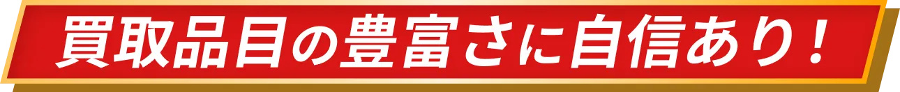 買取品目の豊富さに自信あり！