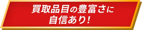 買取品目の豊富さに自信あり！