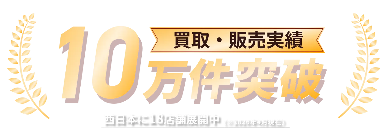 買取・販売実績10万件突破 西日本に18店舗展開中 （※2026年4月現在）