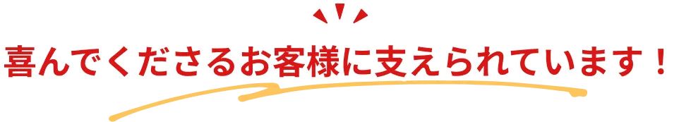 喜んでくださるお客様に支えられています！