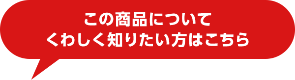 この商品についてくわしく知りたい方はこちら