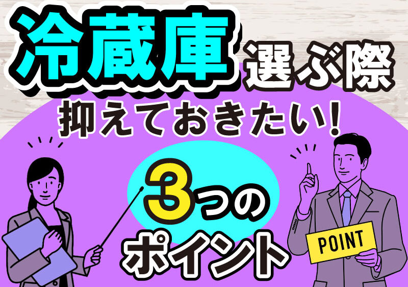 【冷蔵庫】冷蔵庫を選ぶ際に抑えておきたい３つのポイント