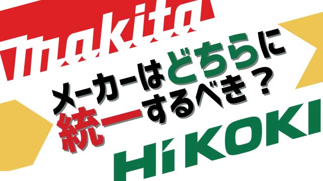 マキタと日立（HiKOKI）、メーカーはどちらに統一するべきか