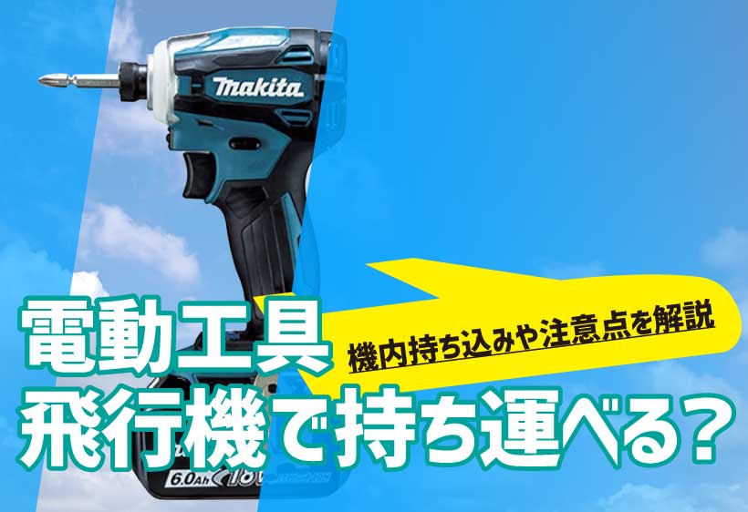 電動工具は飛行機で持ち運べる 機内持ち込みはng 注意点などを調べてみた 工具の高価買取なら実績10万件超のハンズクラフト