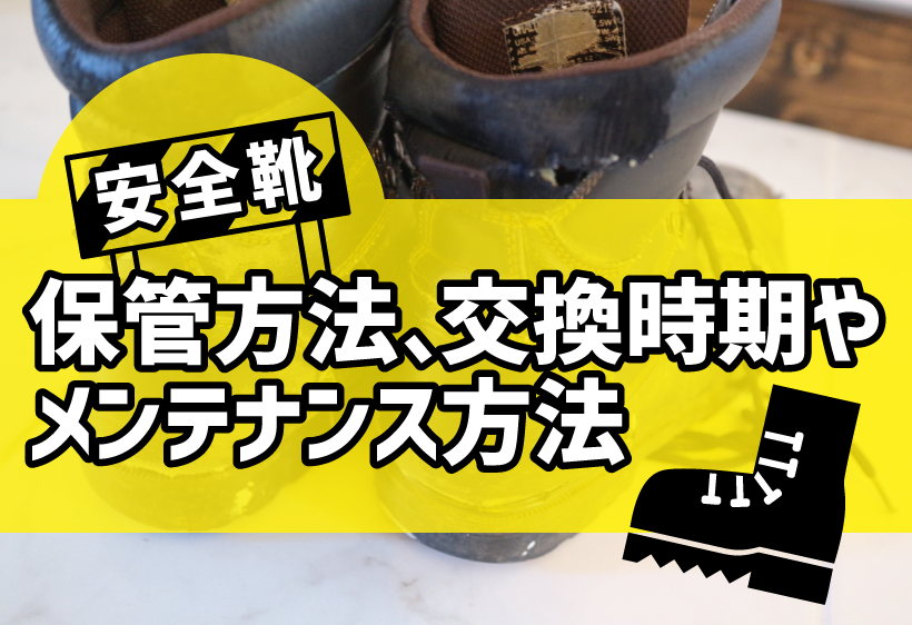 安全靴の保管方法や交換目安、メンテナンス方法などについて解説します