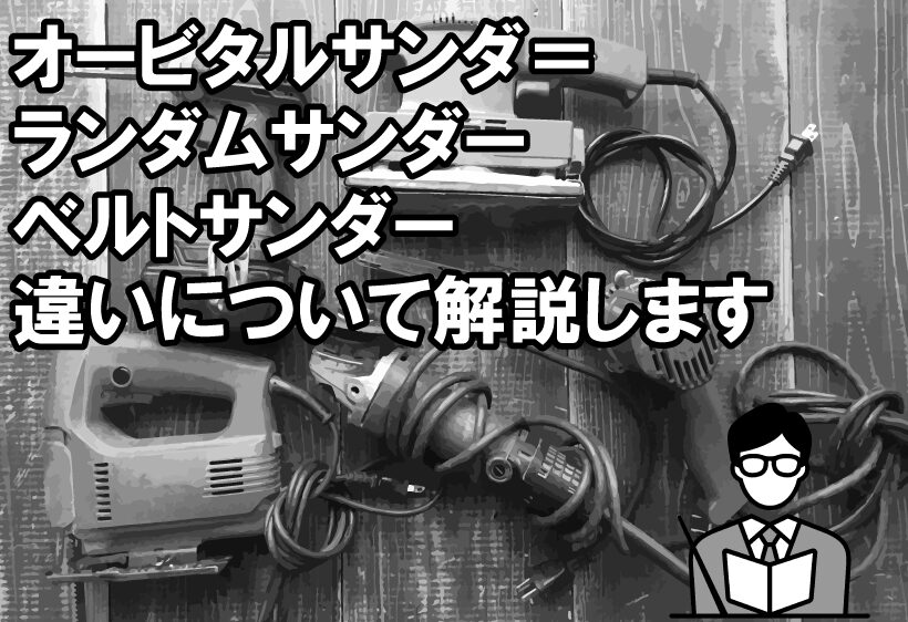 オービタルサンダーとランダムサンダーとベルトサンダーの違いについて解説します