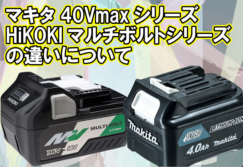 マキタの40VmaxシリーズとHiKOKIのマルチボルトシリーズの違いについて