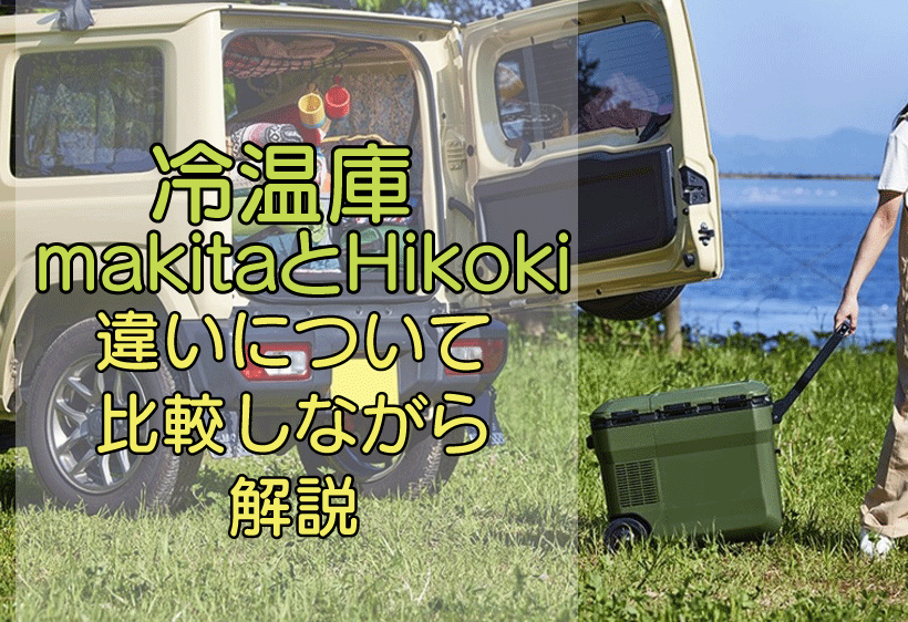 冷温庫　マキタとHiKOKI(ハイコーキ)の違いについて比較しながら解説します