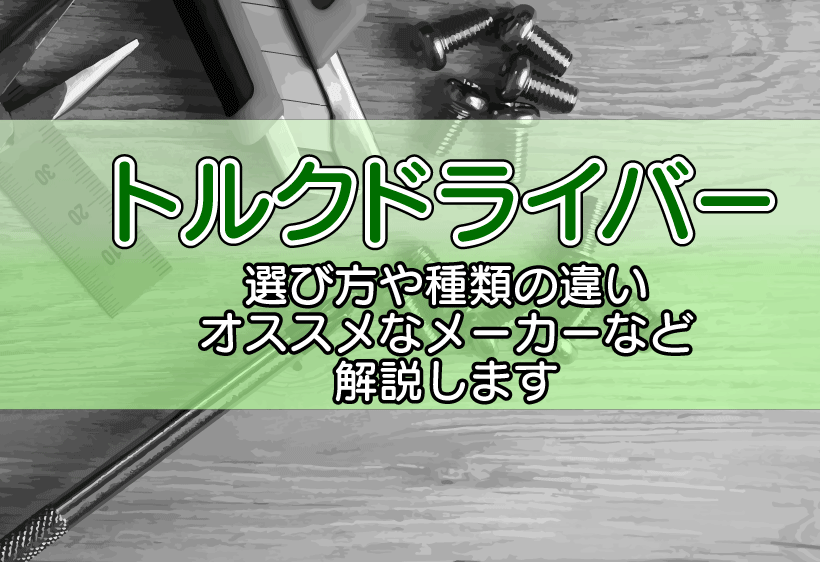 トルクドライバーの選び方や種類の違い、オススメなメーカーなどを解説します