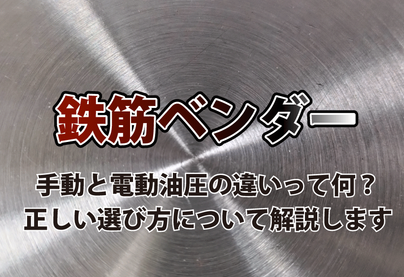 鉄筋ベンダーの手動と電動、油圧の違いって何？正しい選び方について解説します