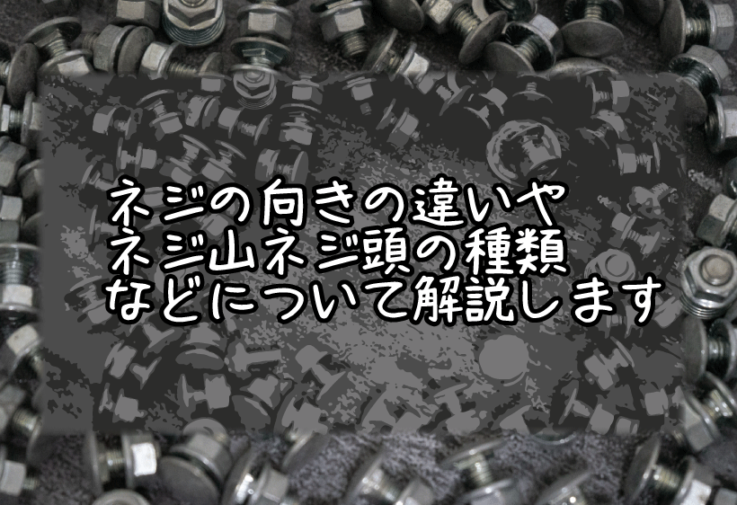 ネジの向きの違いやネジ山、ネジ頭の種類などについて解説します