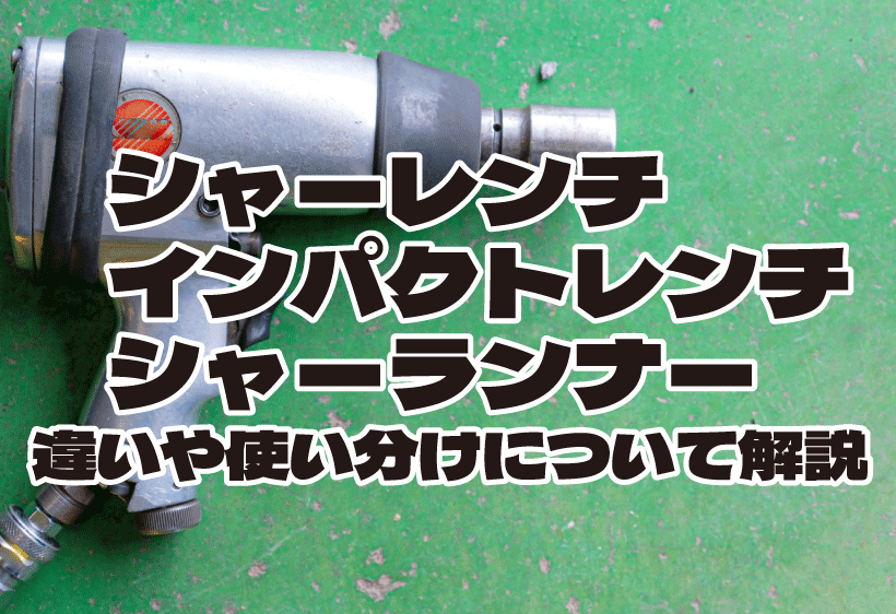 シャーレンチとインパクトレンチとシャーランナーの違いや使い分けについて解説