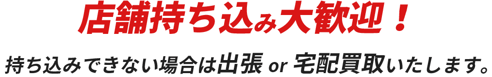 持ち込みできない場合は出張＆宅配買取いたします