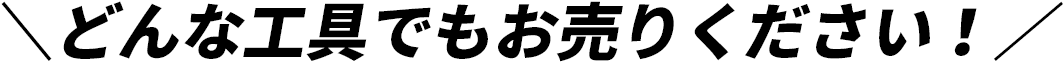 どんな工具でもお売りください！