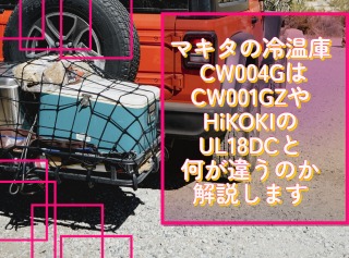 マキタの冷温庫 CW004GはCW001GZやHiKOKIのUL18DCと何が違うのか解説します