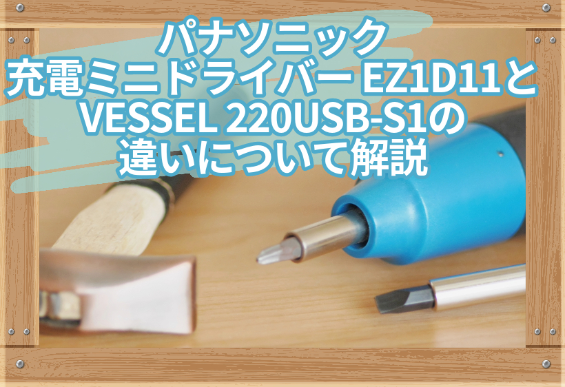 パナソニック 充電ミニドライバー EZ1D11とVESSEL 220USB-S1の違いについて解説