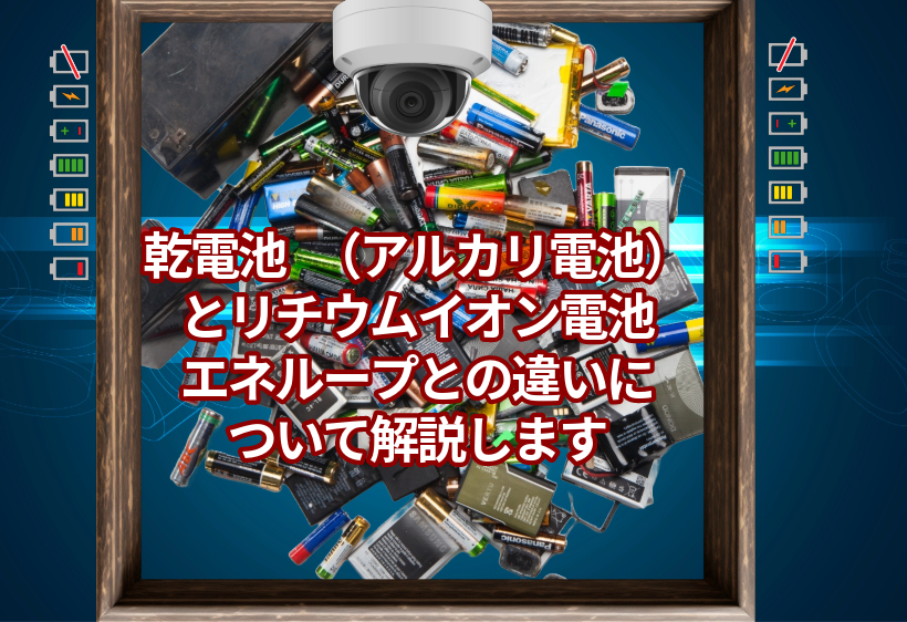 乾電池（アルカリ電池）とリチウムイオン電池やエネループとの違いについて解説します