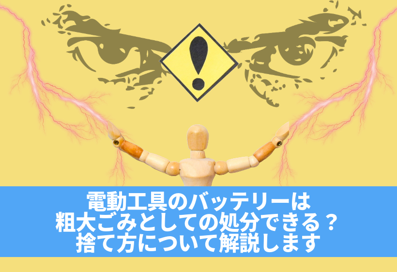 電動工具のバッテリーは粗大ごみとしての処分できる？捨て方について解説します