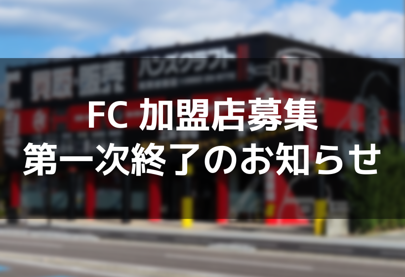 ハンズクラフトFC加盟店第一次募集終了のお知らせ