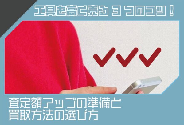 工具を高く売る3つのコツ！査定額アップの準備と買取方法の選び方
