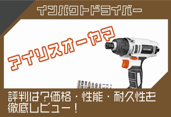 アイリスオーヤマのインパクトドライバーの評判は？価格・性能・耐久性を徹底レビュー