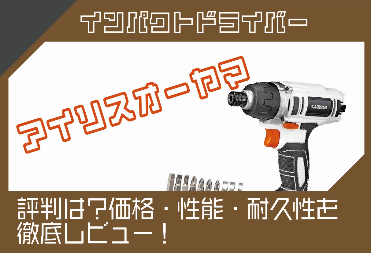 アイリスオーヤマのインパクトドライバーの評判は？価格・性能・耐久性 