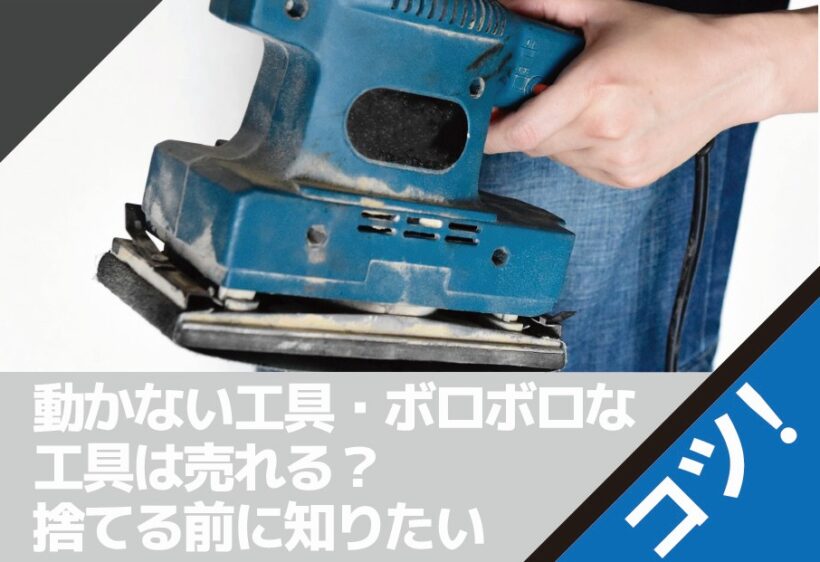動かない工具・ボロボロな工具は売れる？捨てる前に知りたい買取のコツ