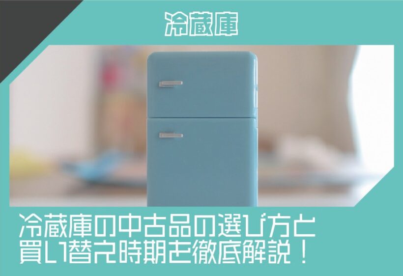 冷蔵庫の中古品の選び方と買い替え時期を徹底解説！失敗しないためのポイントとは