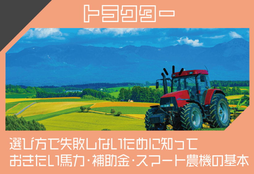 トラクターの選び方で失敗しないために知っておきたい馬力・補助金・スマート農機の基本